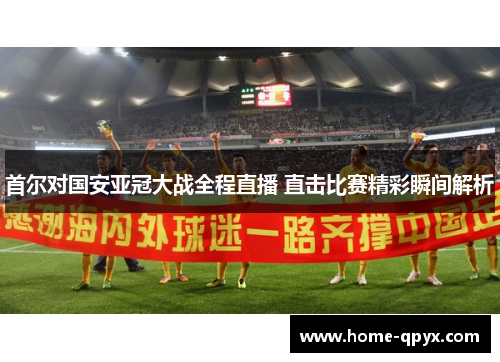 首尔对国安亚冠大战全程直播 直击比赛精彩瞬间解析